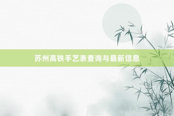 苏州高铁手艺表查询与最新信息