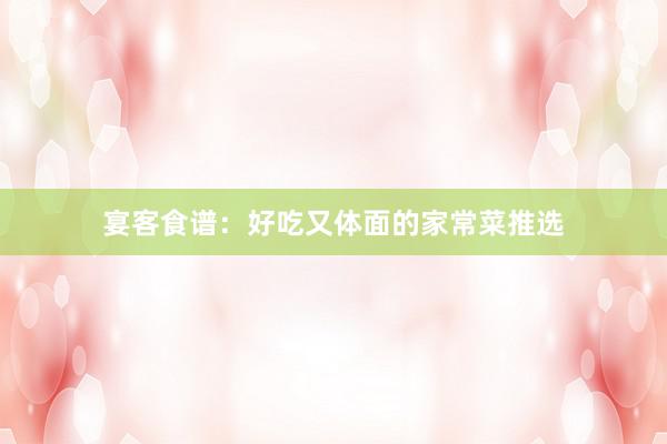 宴客食谱：好吃又体面的家常菜推选