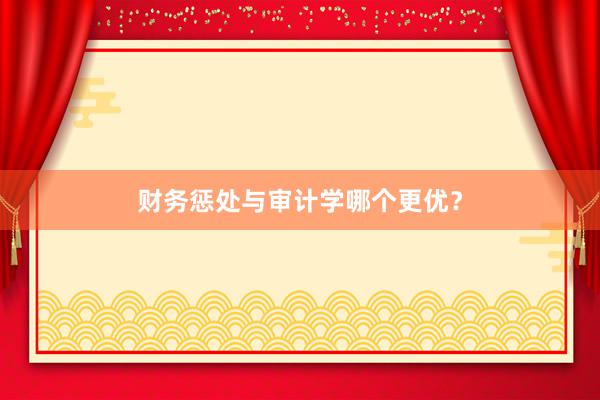财务惩处与审计学哪个更优？