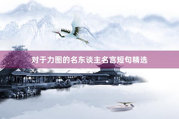 对于力图的名东谈主名言短句精选